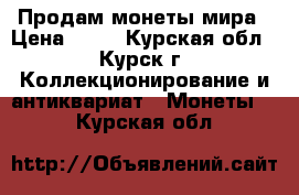 Продам монеты мира › Цена ­ 11 - Курская обл., Курск г. Коллекционирование и антиквариат » Монеты   . Курская обл.